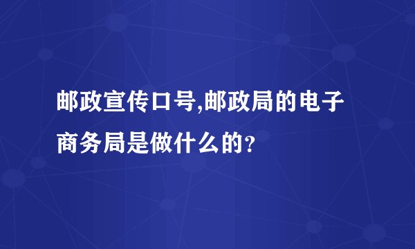 邮政宣传口号,邮政局的电子商务局是做什么的？