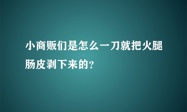 小商贩们是怎么一刀就把火腿肠皮剥下来的？