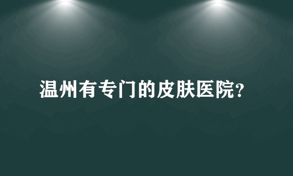 温州有专门的皮肤医院？