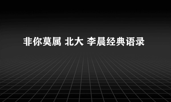 非你莫属 北大 李晨经典语录