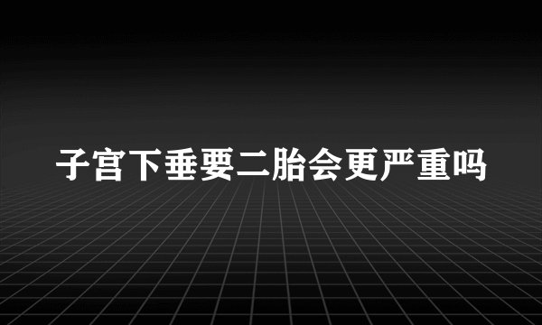 子宫下垂要二胎会更严重吗