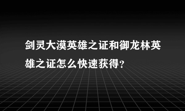 剑灵大漠英雄之证和御龙林英雄之证怎么快速获得？