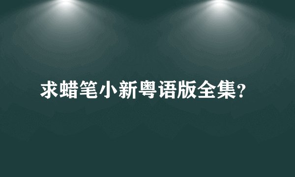 求蜡笔小新粤语版全集？