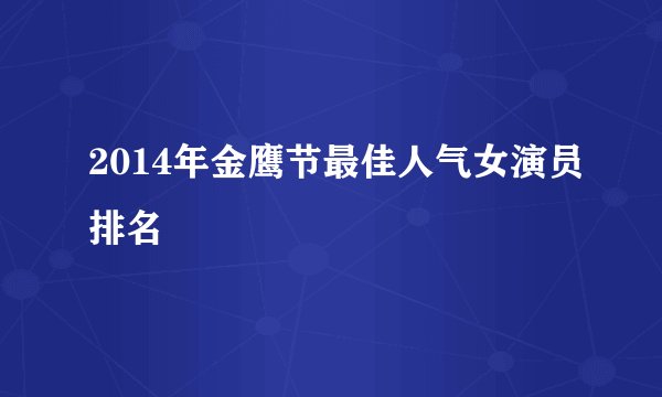 2014年金鹰节最佳人气女演员排名