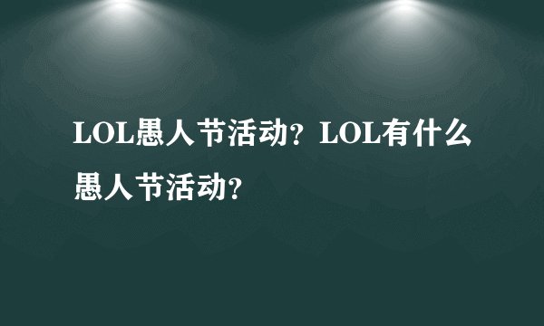 LOL愚人节活动?LOL有什么愚人节活动?