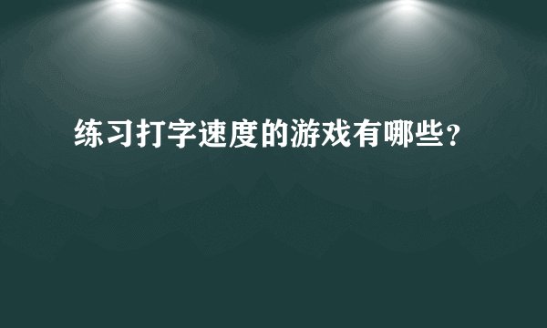 练习打字速度的游戏有哪些？