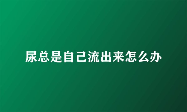 尿总是自己流出来怎么办