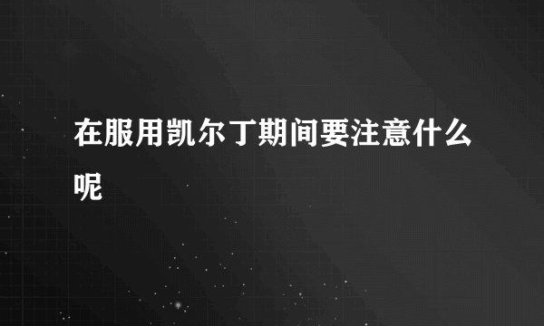在服用凯尔丁期间要注意什么呢