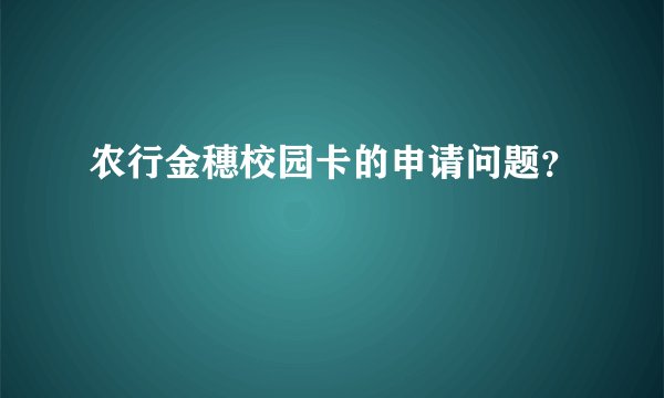 农行金穗校园卡的申请问题？