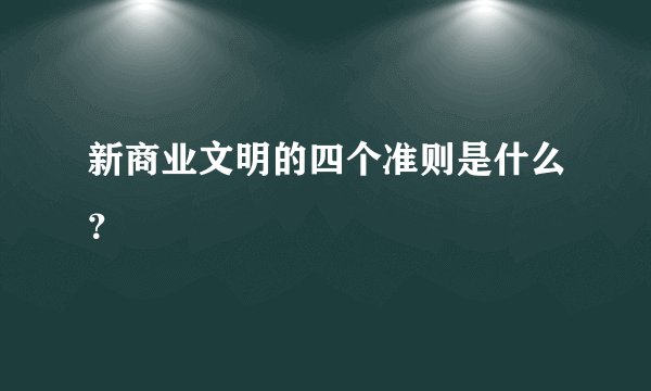 新商业文明的四个准则是什么？