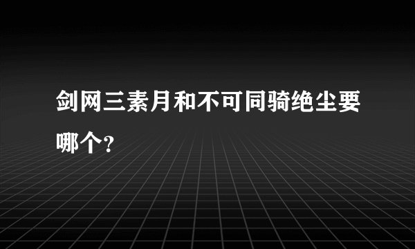 剑网三素月和不可同骑绝尘要哪个?