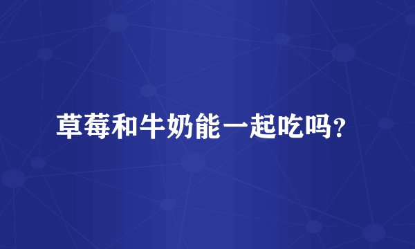 草莓和牛奶能一起吃吗？