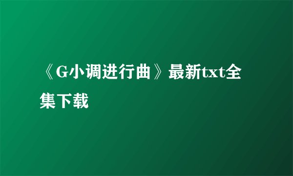 《G小调进行曲》最新txt全集下载