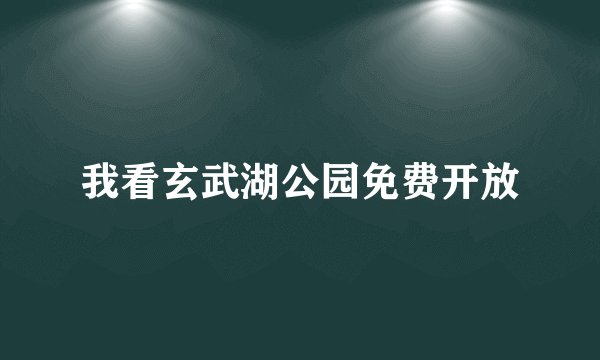 我看玄武湖公园免费开放