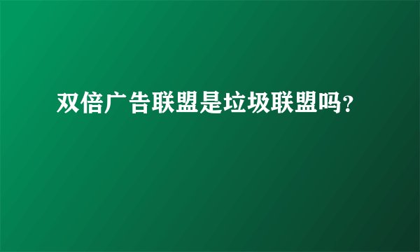 双倍广告联盟是垃圾联盟吗？