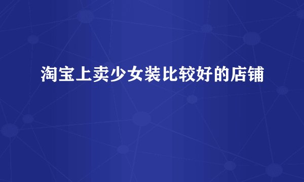 淘宝上卖少女装比较好的店铺