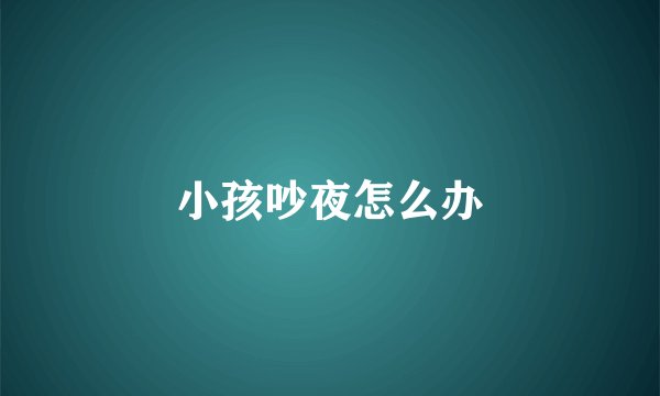 小孩吵夜怎么办