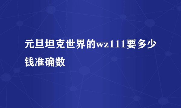 元旦坦克世界的wz111要多少钱准确数