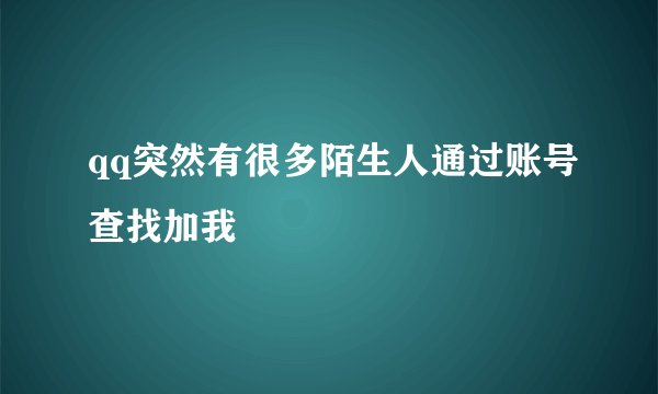 qq突然有很多陌生人通过账号查找加我