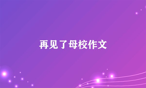 再见了母校作文