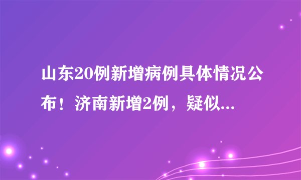 山东20例新增病例具体情况公布!济南新增2例,疑似病例10例!
