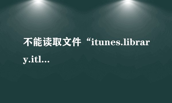 不能读取文件“itunes.library.itl”因为它是由更高级别的itunes所创建的??