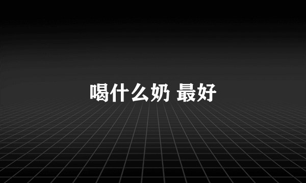 喝什么奶 最好