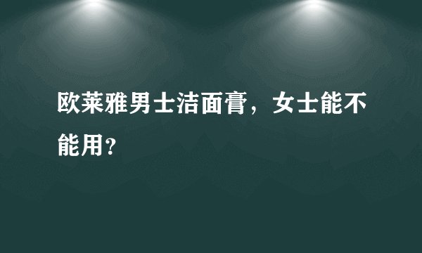 欧莱雅男士洁面膏，女士能不能用？