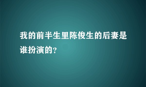 我的前半生里陈俊生的后妻是谁扮演的？