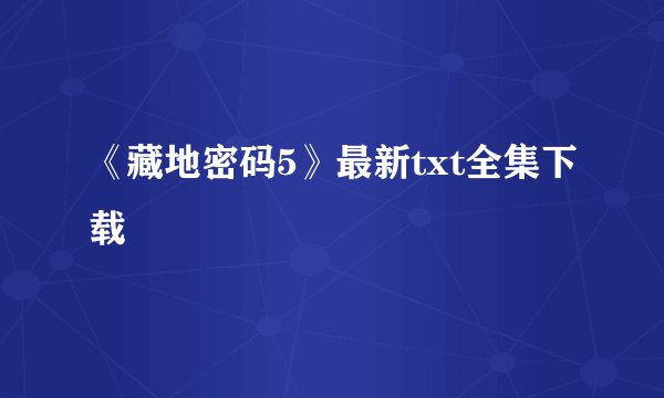 《藏地密码5》最新txt全集下载