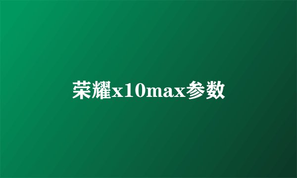 荣耀x10max参数