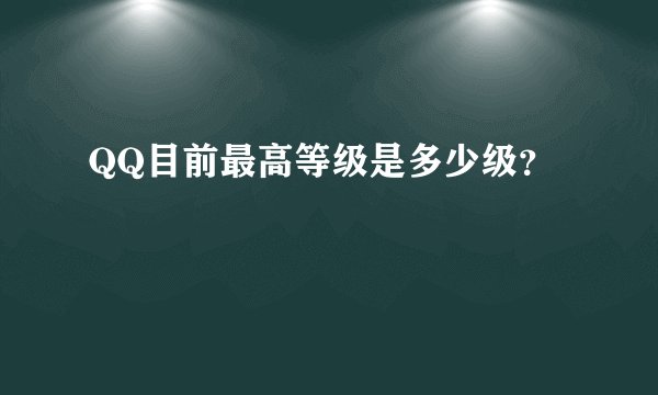 QQ目前最高等级是多少级？