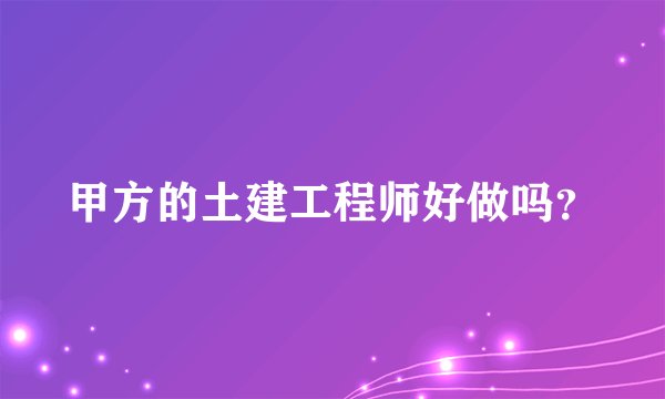 甲方的土建工程师好做吗？