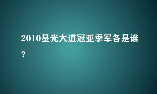 2010星光大道冠亚季军各是谁？