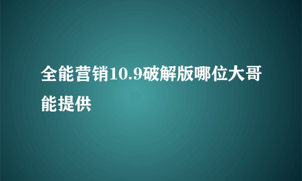 全能营销10.9破解版哪位大哥能提供
