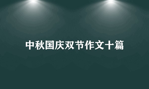中秋国庆双节作文十篇