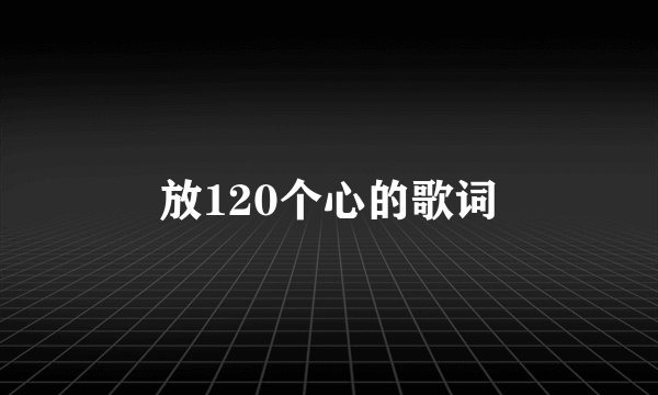 放120个心的歌词
