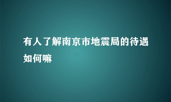 有人了解南京市地震局的待遇如何嘛