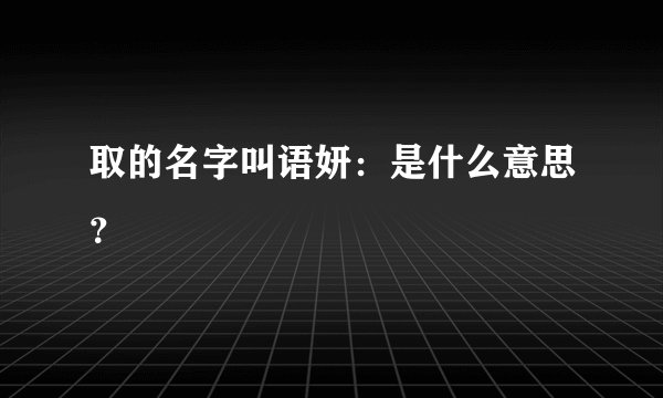 取的名字叫语妍：是什么意思？