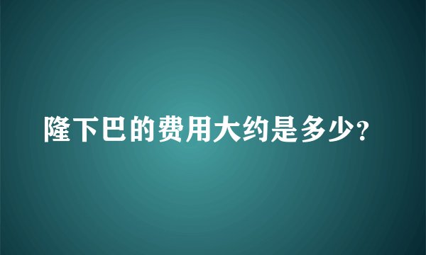 隆下巴的费用大约是多少？