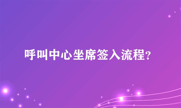 呼叫中心坐席签入流程？