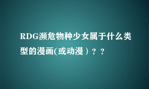 RDG濒危物种少女属于什么类型的漫画(或动漫）？？
