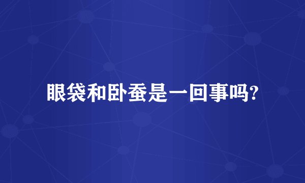 眼袋和卧蚕是一回事吗?
