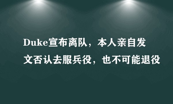 Duke宣布离队，本人亲自发文否认去服兵役，也不可能退役