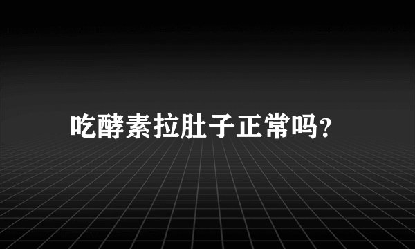 吃酵素拉肚子正常吗?