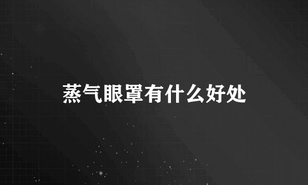 蒸气眼罩有什么好处