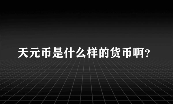 天元币是什么样的货币啊？