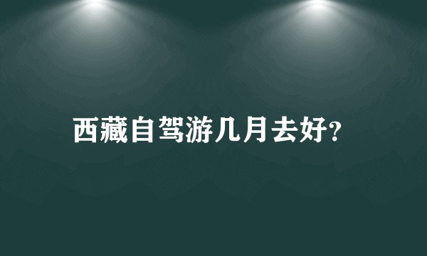 西藏自驾游几月去好？