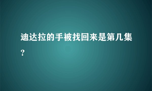 迪达拉的手被找回来是第几集？