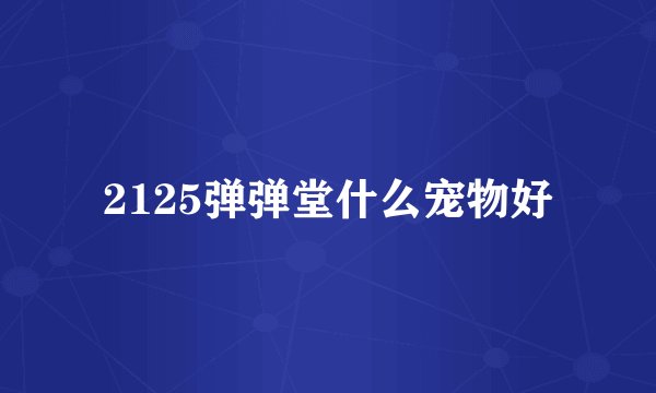 2125弹弹堂什么宠物好